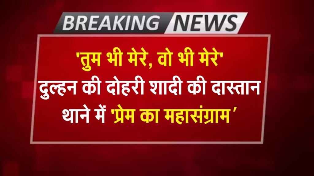 'तुम भी मेरे, वो भी मेरे': दुल्हन की दोहरी शादी की दास्तान, थाने में 'प्रेम का महासंग्राम', पढ़ें पूरी खबर
