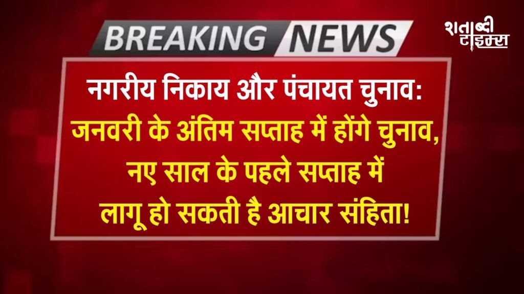 नगरीय निकाय और पंचायत चुनाव: जनवरी के अंतिम सप्ताह में होंगे चुनाव, नए साल के पहले सप्ताह में लागू हो सकती है आचार संहिता!