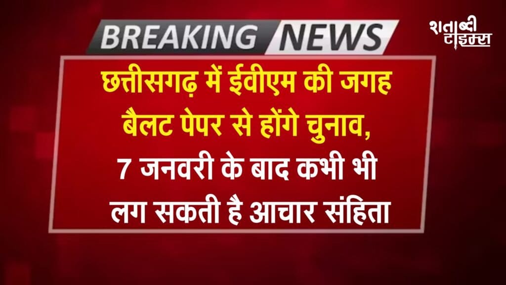 चुनावी अपडेट: छत्तीसगढ़ में ईवीएम की जगह बैलट पेपर से होंगे चुनाव, 7 जनवरी के बाद कभी भी लग सकती है आचार संहिता